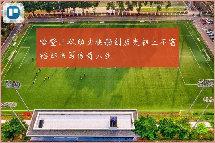 哈登三双助力快船创历史祖上不富裕却书写传奇人生
