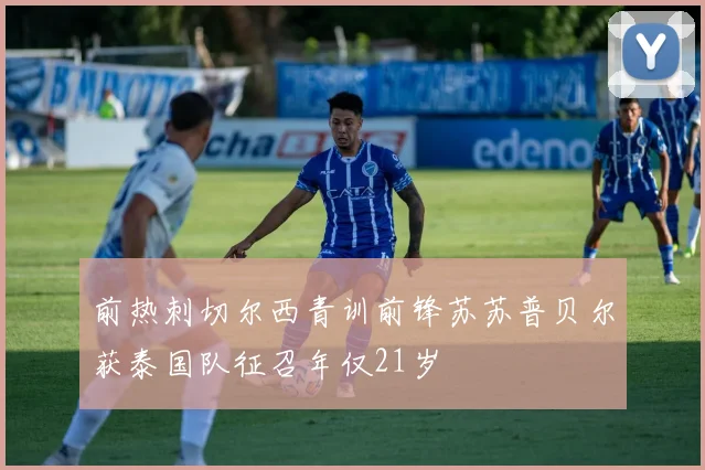 前热刺切尔西青训前锋苏苏普贝尔获泰国队征召年仅21岁