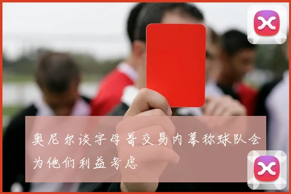 奥尼尔谈字母哥交易内幕称球队会为他们利益考虑