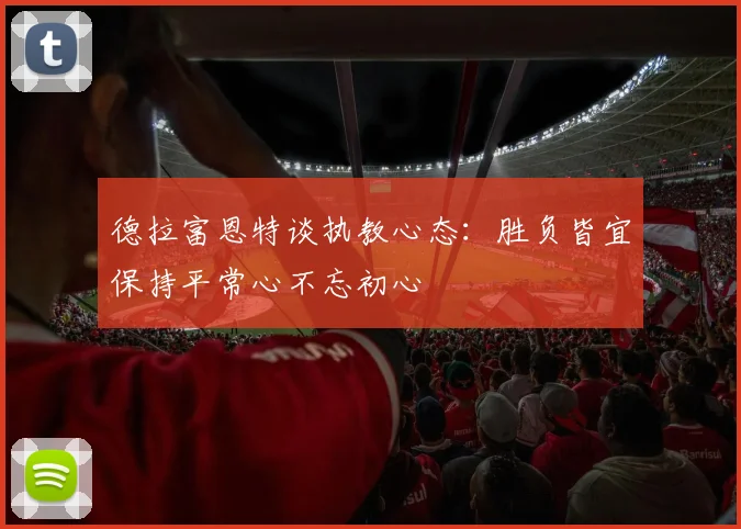 德拉富恩特谈执教心态：胜负皆宜保持平常心不忘初心