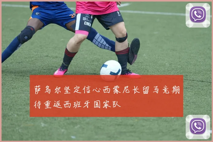 萨乌尔坚定信心西蒙尼长留马竞期待重返西班牙国家队