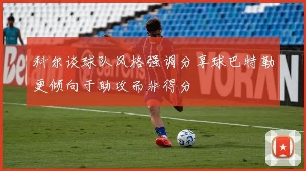 科尔谈球队风格强调分享球巴特勒更倾向于助攻而非得分