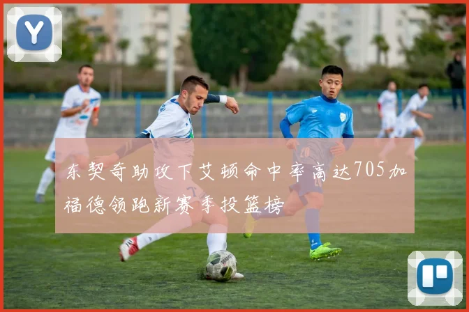 东契奇助攻下艾顿命中率高达705加福德领跑新赛季投篮榜
