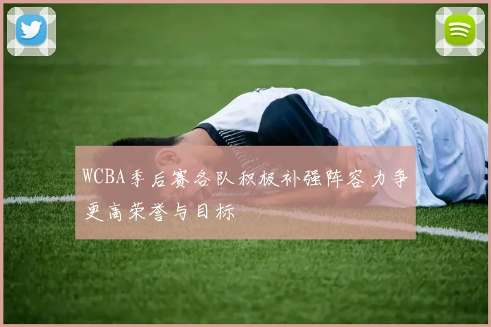 WCBA季后赛各队积极补强阵容力争更高荣誉与目标
