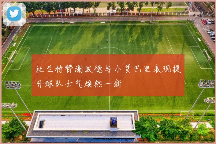 杜兰特赞谢泼德与小贾巴里表现提升球队士气焕然一新