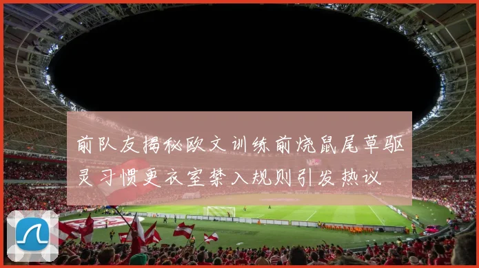 前队友揭秘欧文训练前烧鼠尾草驱灵习惯更衣室禁入规则引发热议