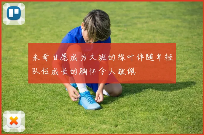 米奇甘愿成为文班的绿叶伴随年轻队伍成长的胸怀令人敬佩