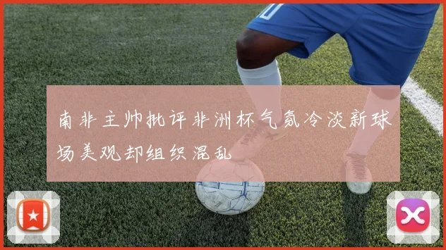 南非主帅批评非洲杯气氛冷淡新球场美观却组织混乱