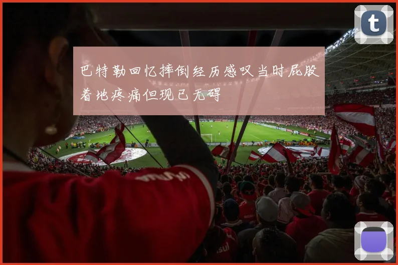 巴特勒回忆摔倒经历感叹当时屁股着地疼痛但现已无碍