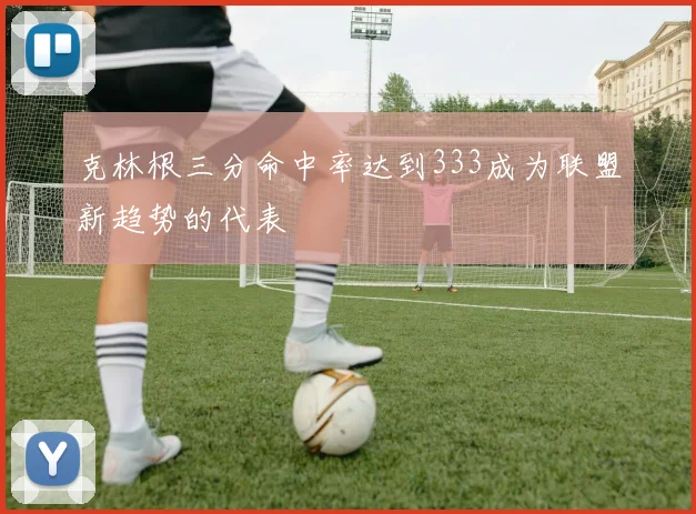 克林根三分命中率达到333成为联盟新趋势的代表