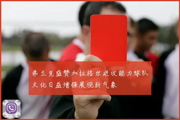 弗兰克盛赞加拉格尔进攻能力球队文化日益增强展现新气象