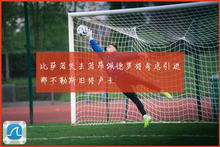比萨若失去若昂佩德罗将考虑引进那不勒斯旧将卢卡