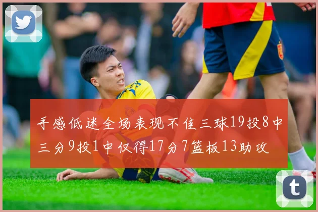 手感低迷全场表现不佳三球19投8中三分9投1中仅得17分7篮板13助攻