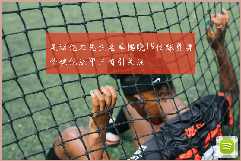 足坛亿元先生名单揭晓19位球员身价破亿法甲三将引关注