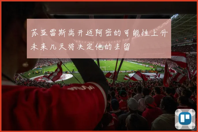 苏亚雷斯离开迈阿密的可能性上升未来几天将决定他的去留