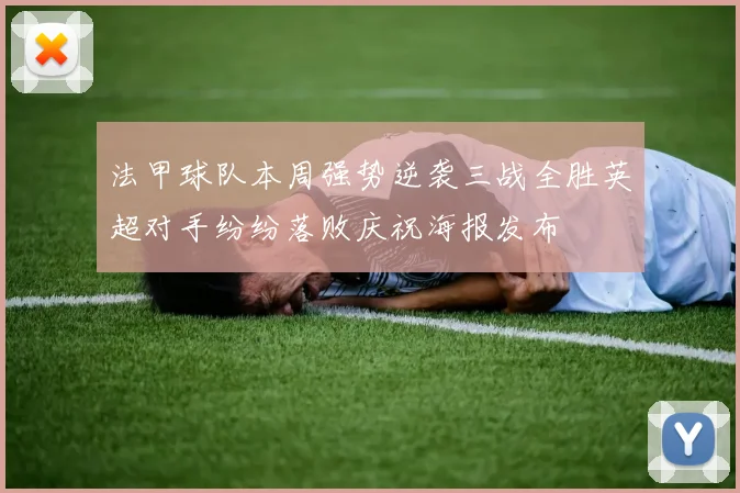 法甲球队本周强势逆袭三战全胜英超对手纷纷落败庆祝海报发布