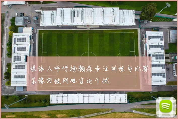 媒体人呼吁杨瀚森专注训练与比赛录像勿被网络言论干扰