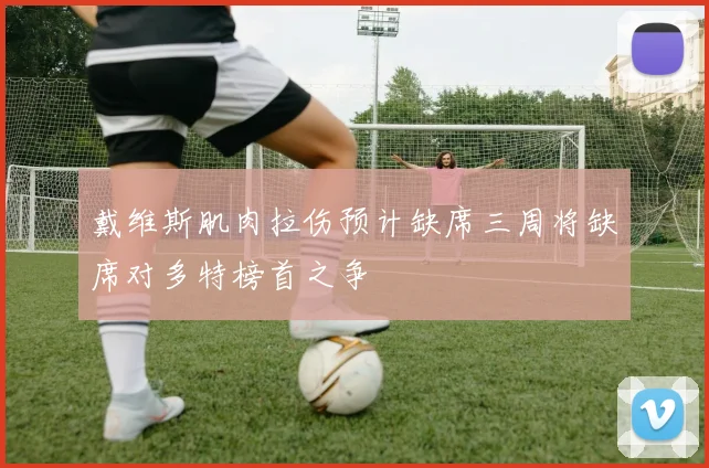 戴维斯肌肉拉伤预计缺席三周将缺席对多特榜首之争